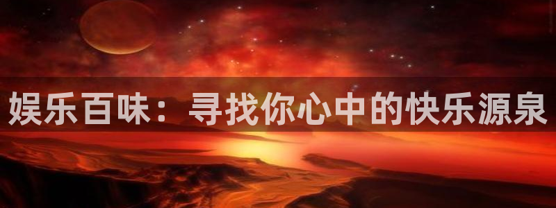 杏宇平台：娱乐百味：寻找你心中的快乐源泉