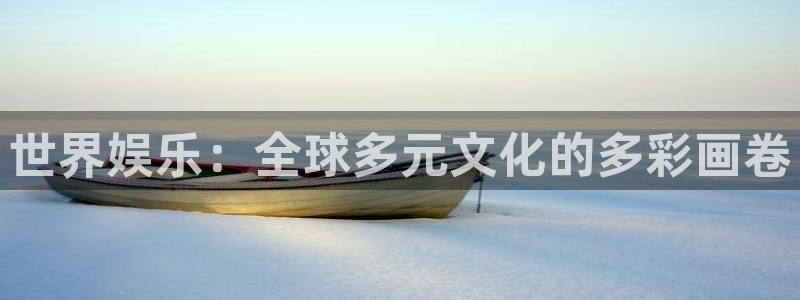杏宇在线：世界娱乐：全球多元文化的多彩画卷