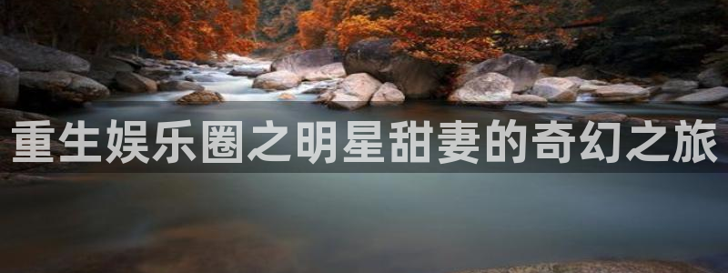 杏宇娱乐：重生娱乐圈之明星甜妻的奇幻之旅