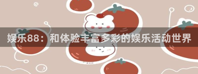 杏宇在线：娱乐88：和体验丰富多彩的娱乐活动世界
