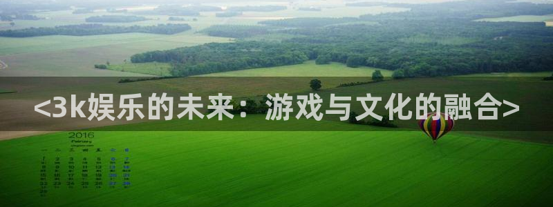 杏宇平台：<3k娱乐的未来：游戏与文化的融合>