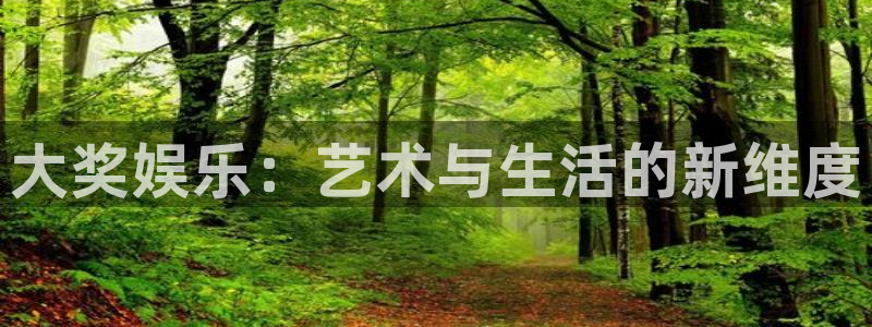 杏宇娱乐：大奖娱乐：艺术与生活的新维度