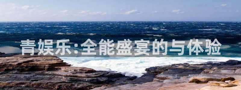 杏宇代理：青娱乐:全能盛宴的与体验